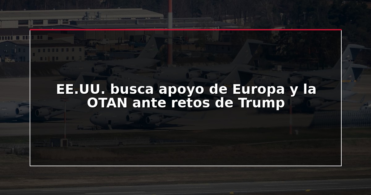 EE.UU. busca apoyo de Europa y la OTAN ante retos de Trump