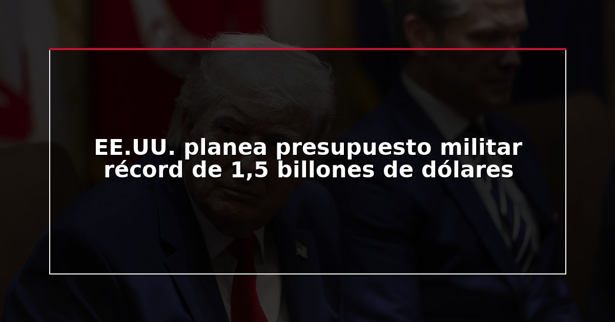 EE.UU. planea presupuesto militar récord de 1,5 billones de dólares