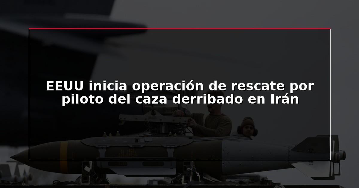 EEUU inicia operación de rescate por piloto del caza derribado en Irán