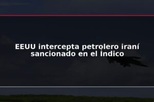 EEUU intercepta petrolero iraní sancionado en el Índico