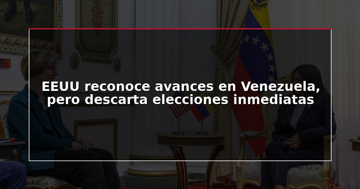 EEUU reconoce avances en Venezuela, pero descarta elecciones inmediatas