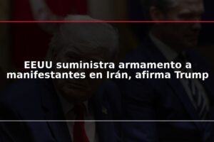 EEUU suministra armamento a manifestantes en Irán, afirma Trump