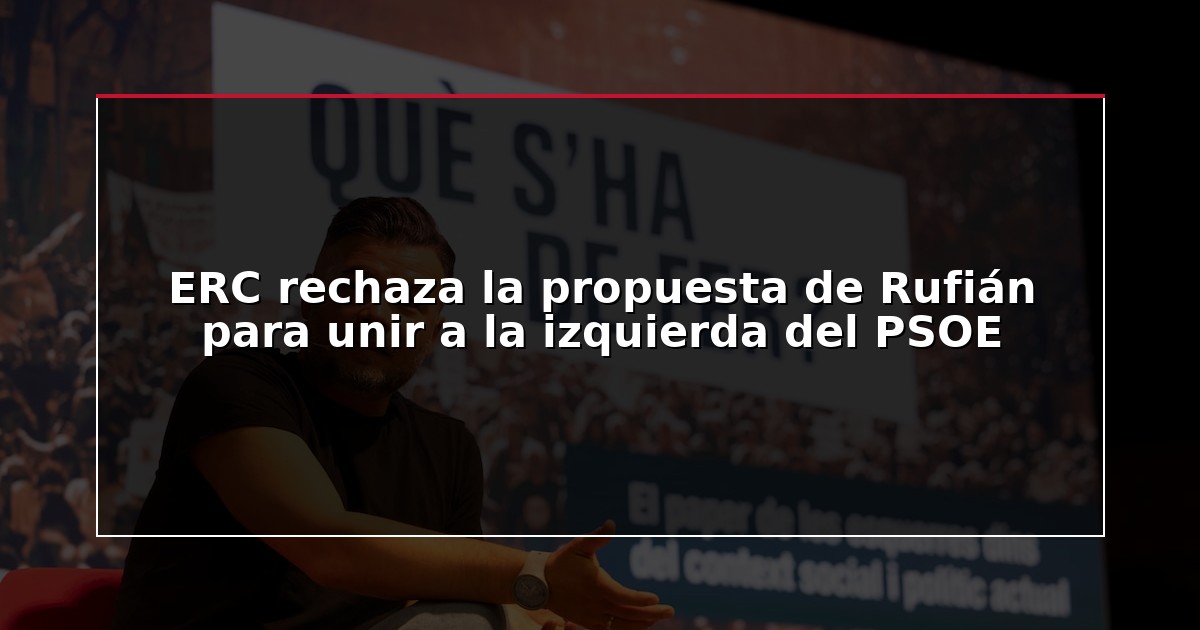 ERC rechaza la propuesta de Rufián para unir a la izquierda del PSOE