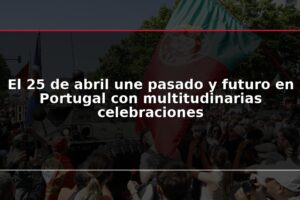 El 25 de abril une pasado y futuro en Portugal con multitudinarias celebraciones