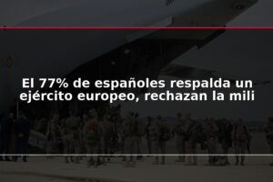 El 77% de españoles respalda un ejército europeo, rechazan la mili