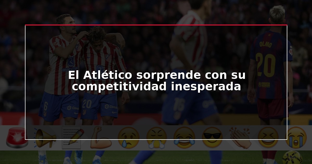 El Atlético sorprende con su competitividad inesperada