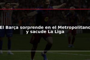 El Barça sorprende en el Metropolitano y sacude La Liga