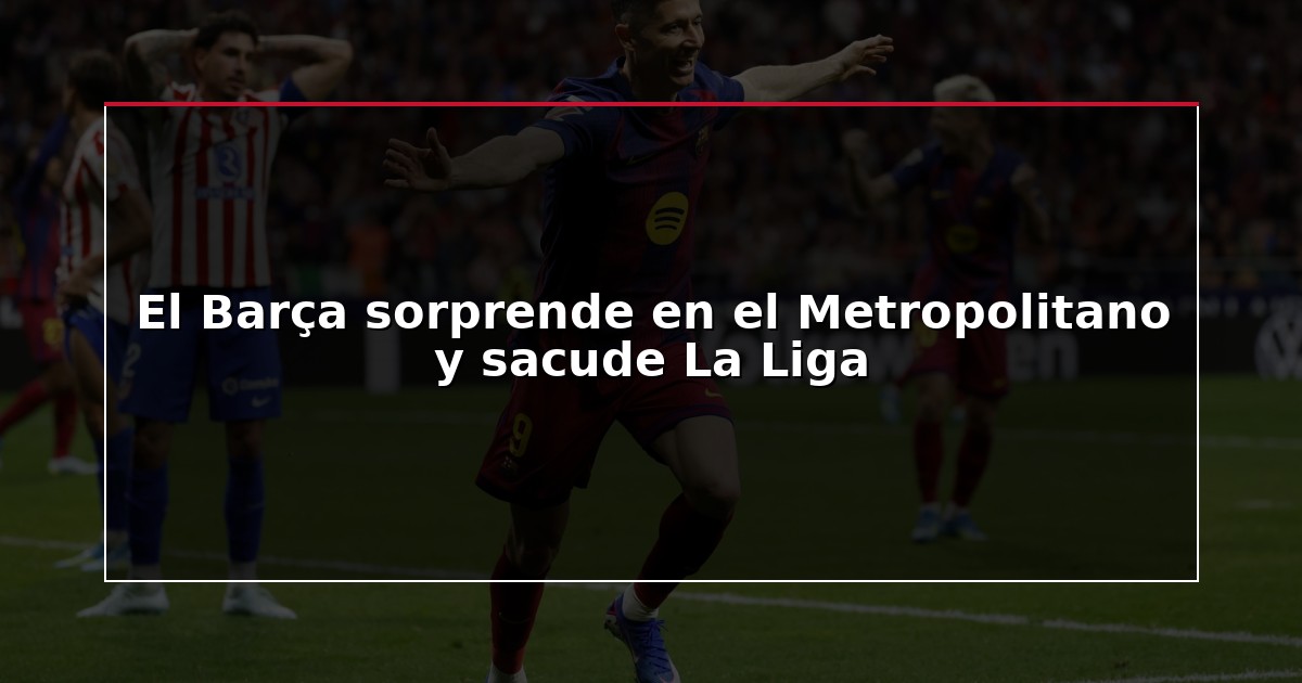 El Barça sorprende en el Metropolitano y sacude La Liga