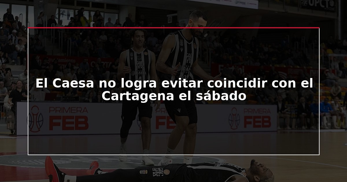 El Caesa no logra evitar coincidir con el Cartagena el sábado