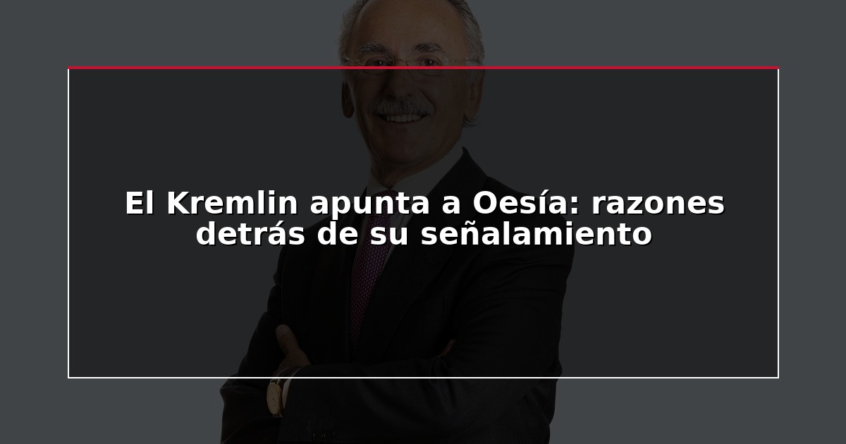 El Kremlin apunta a Oesía: razones detrás de su señalamiento