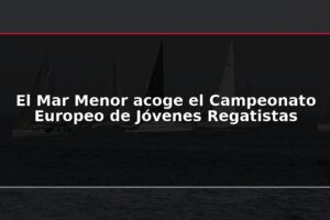 El Mar Menor acoge el Campeonato Europeo de Jóvenes Regatistas