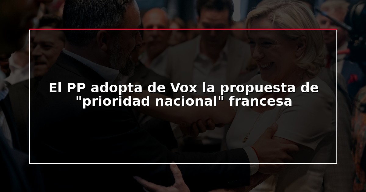 El PP adopta de Vox la propuesta de “prioridad nacional” francesa