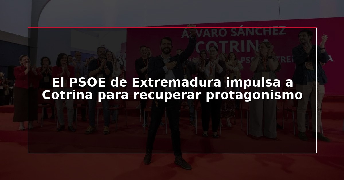 El PSOE de Extremadura impulsa a Cotrina para recuperar protagonismo