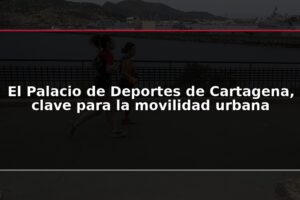 El Palacio de Deportes de Cartagena, clave para la movilidad urbana