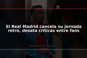 El Real Madrid cancela su jornada retro, desata críticas entre fans