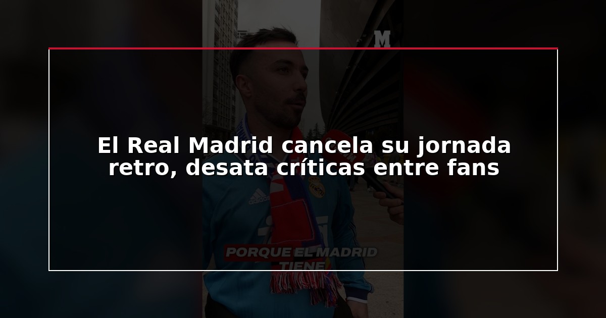 El Real Madrid cancela su jornada retro, desata críticas entre fans