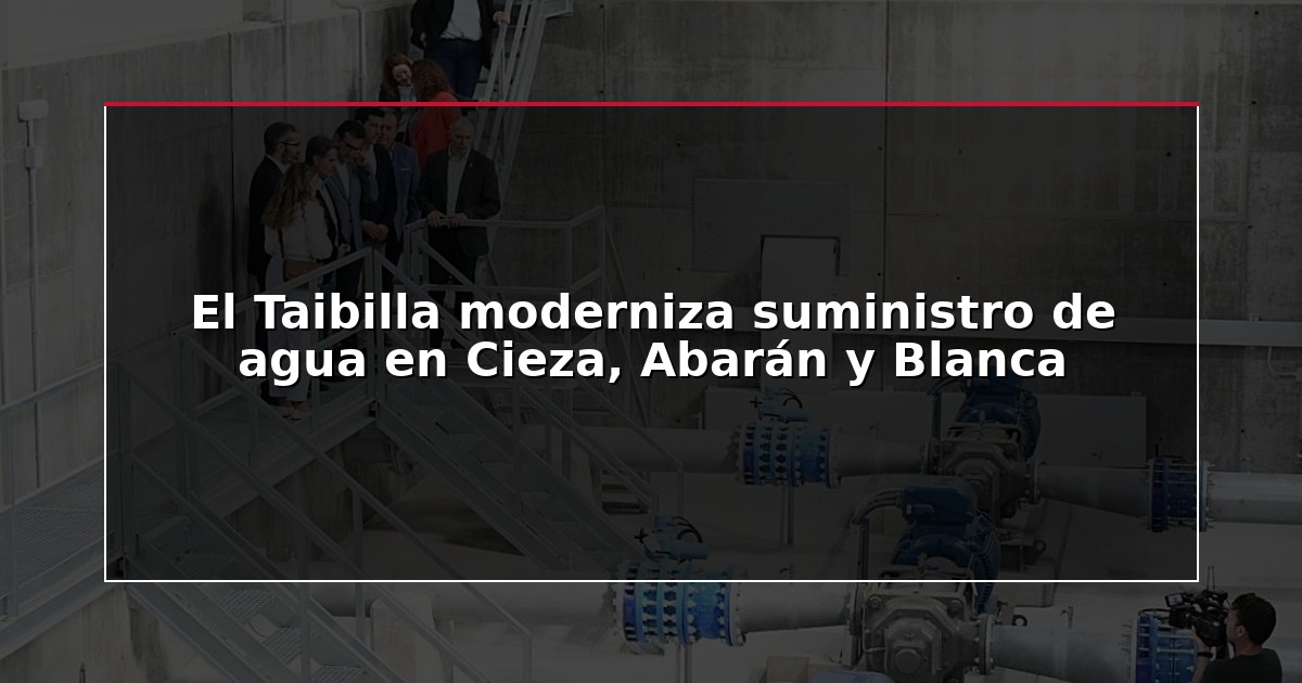 El Taibilla moderniza suministro de agua en Cieza, Abarán y Blanca
