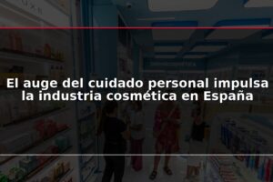 El auge del cuidado personal impulsa la industria cosmética en España