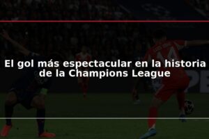 El gol más espectacular en la historia de la Champions League