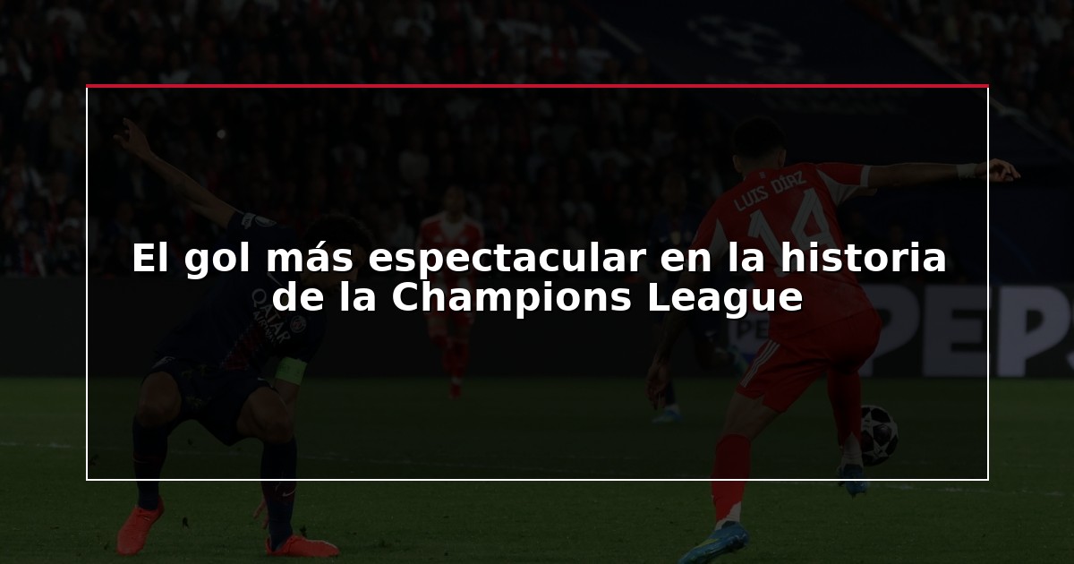 El gol más espectacular en la historia de la Champions League