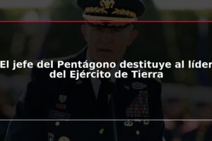 El jefe del Pentágono destituye al líder del Ejército de Tierra