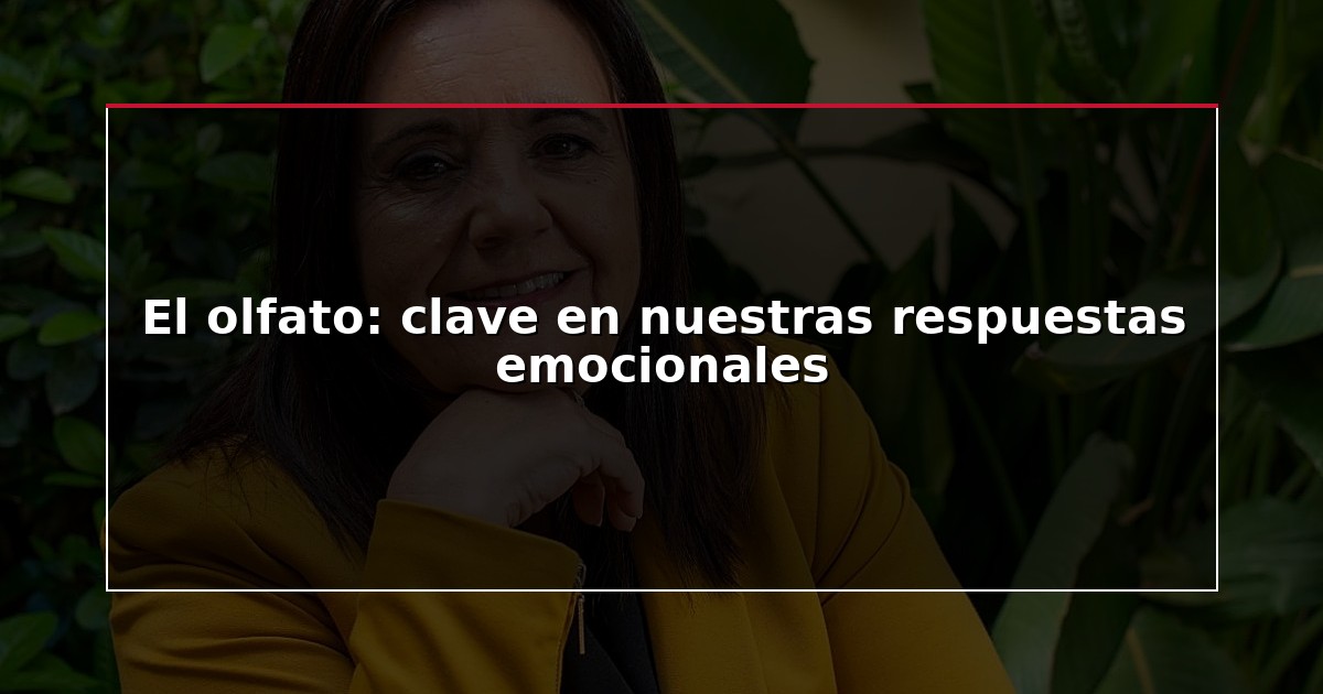 El olfato: clave en nuestras respuestas emocionales