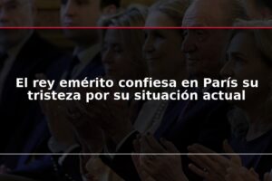 El rey emérito confiesa en París su tristeza por su situación actual
