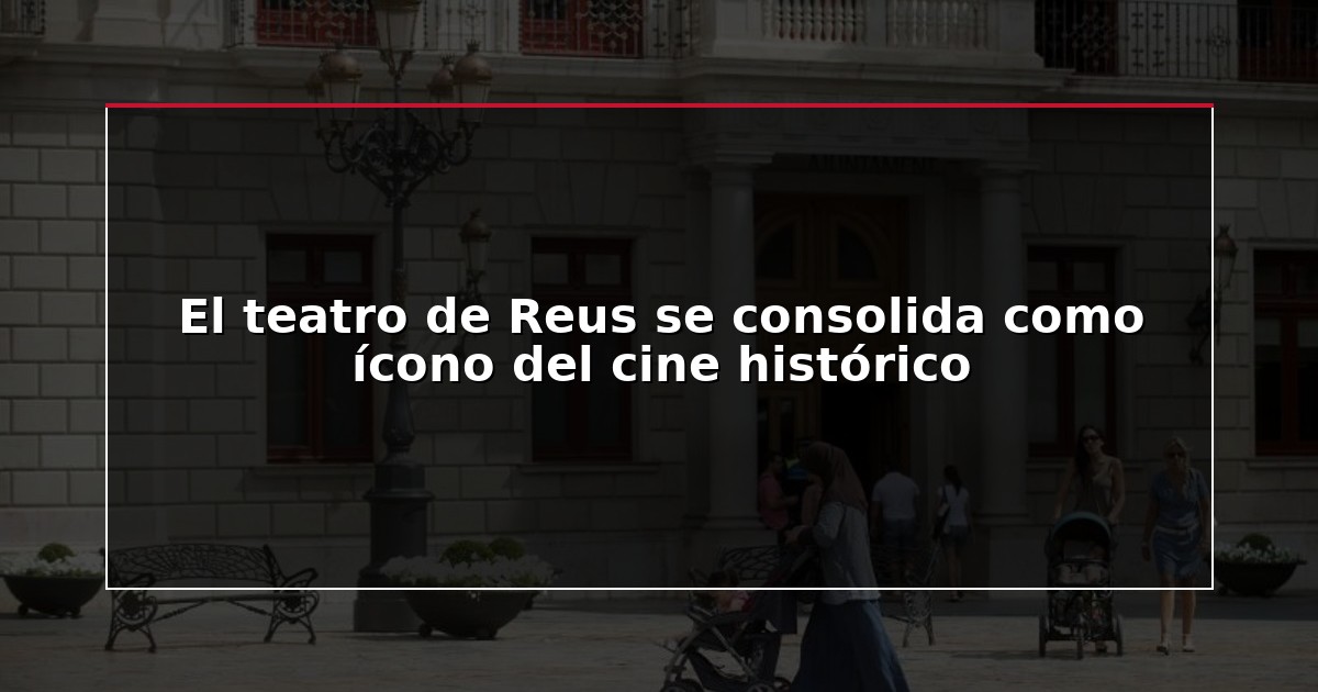 El teatro de Reus se consolida como ícono del cine histórico