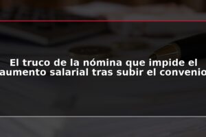 El truco de la nómina que impide el aumento salarial tras subir el convenio