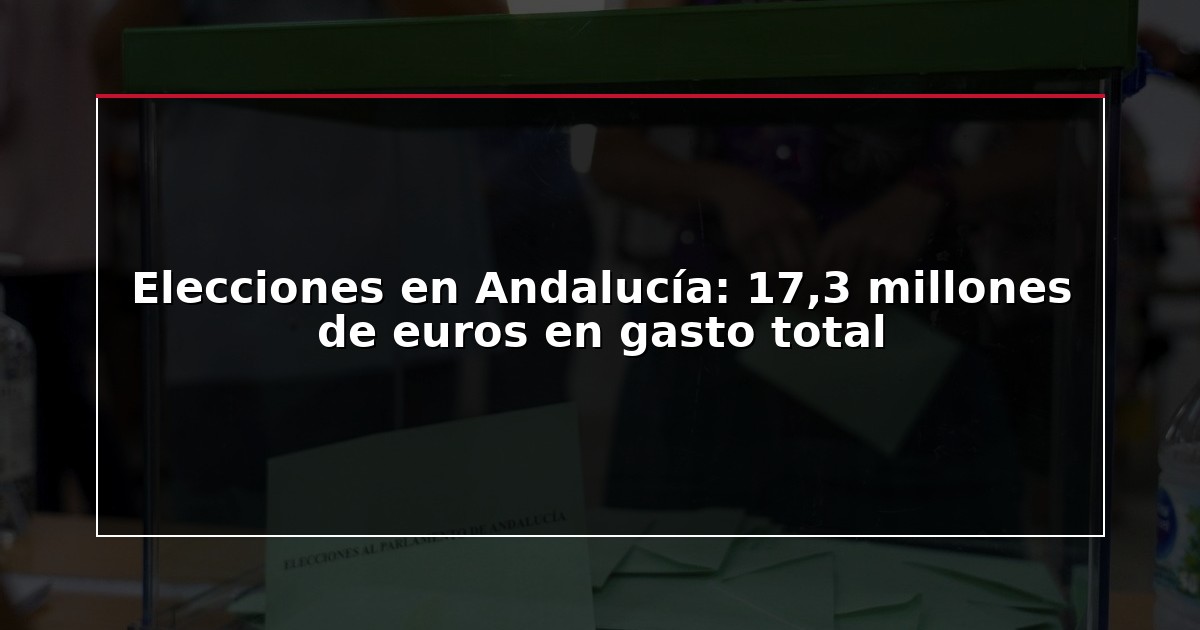 Elecciones en Andalucía: 17,3 millones de euros en gasto total