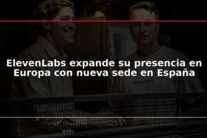 ElevenLabs expande su presencia en Europa con nueva sede en España