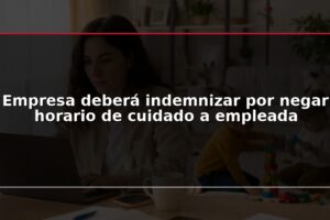 Empresa deberá indemnizar por negar horario de cuidado a empleada