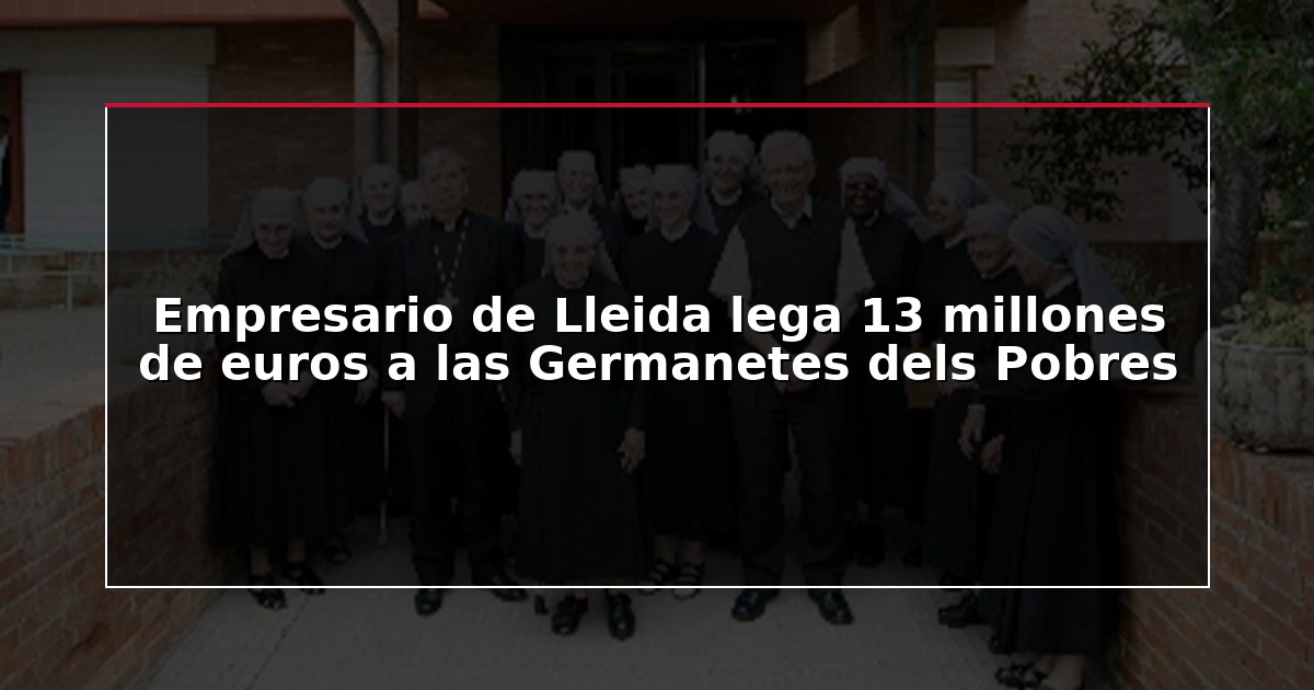Empresario de Lleida lega 13 millones de euros a las Germanetes dels Pobres