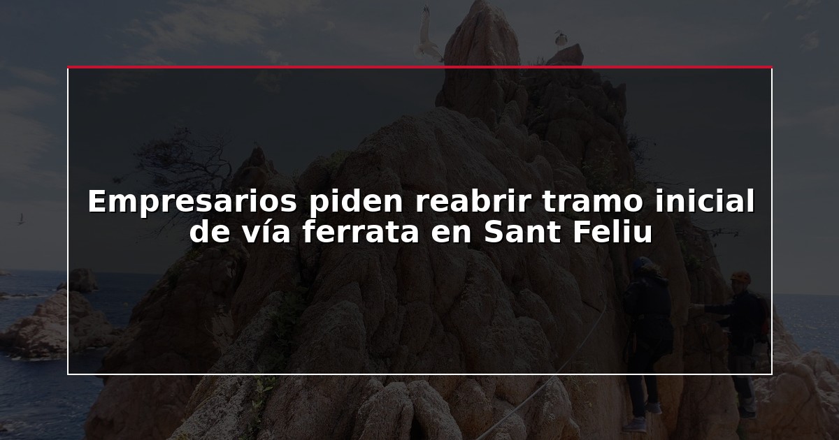 Empresarios piden reabrir tramo inicial de vía ferrata en Sant Feliu