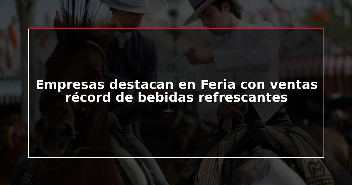 Empresas destacan en Feria con ventas récord de bebidas refrescantes