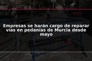 Empresas se harán cargo de reparar vías en pedanías de Murcia desde mayo
