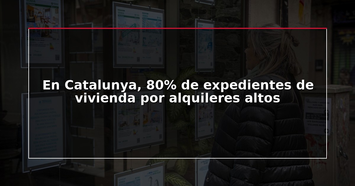 En Catalunya, 80% de expedientes de vivienda por alquileres altos