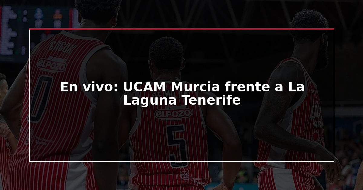 En vivo: UCAM Murcia frente a La Laguna Tenerife