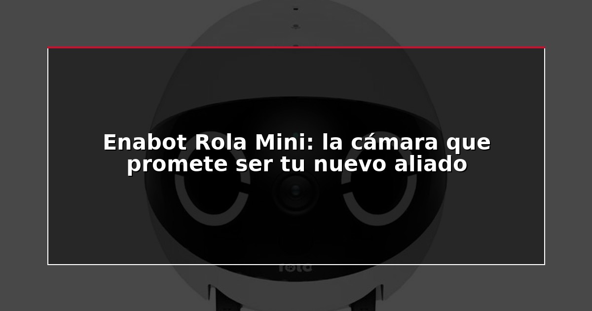 Enabot Rola Mini: la cámara que promete ser tu nuevo aliado