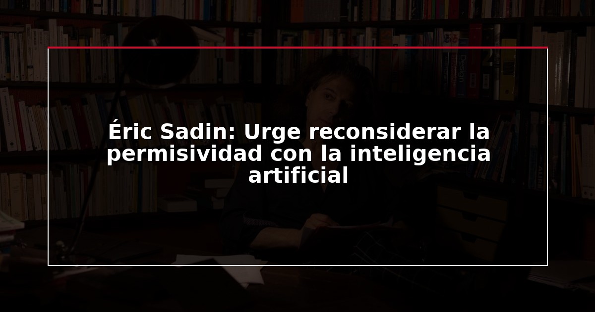Éric Sadin: Urge reconsiderar la permisividad con la inteligencia artificial