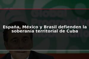 España, México y Brasil defienden la soberanía territorial de Cuba