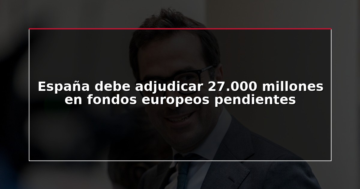 España debe adjudicar 27.000 millones en fondos europeos pendientes