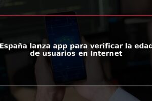 España lanza app para verificar la edad de usuarios en Internet
