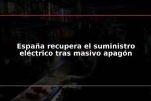 España recupera el suministro eléctrico tras masivo apagón