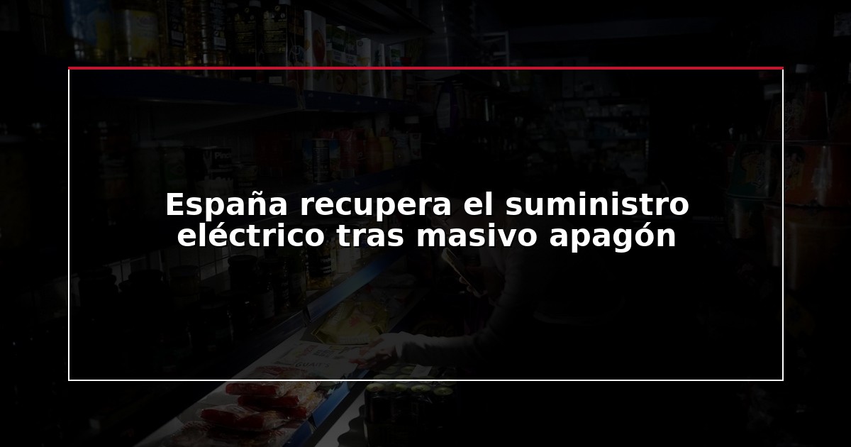 España recupera el suministro eléctrico tras masivo apagón