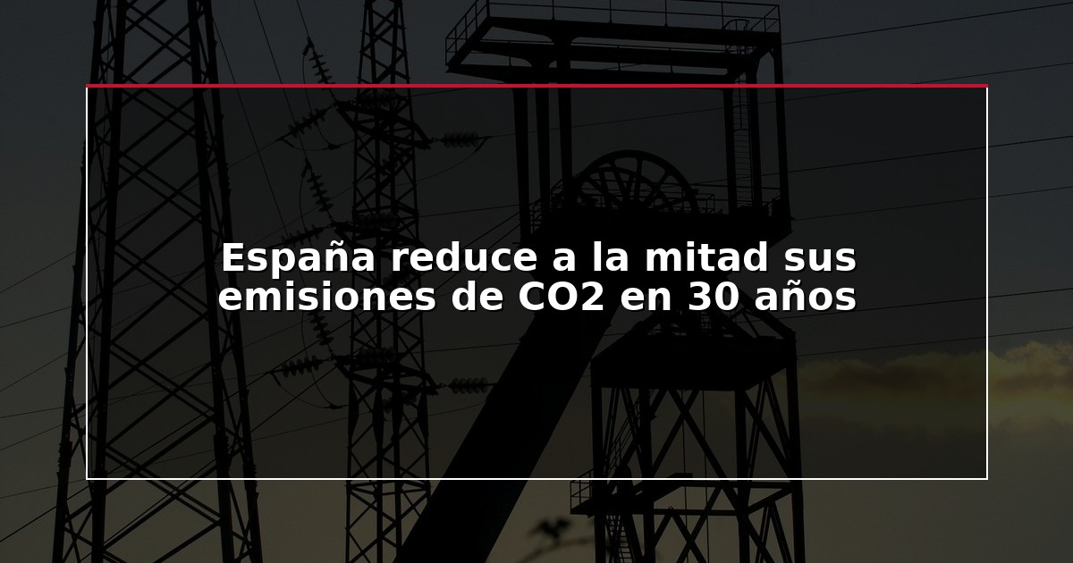 España reduce a la mitad sus emisiones de CO2 en 30 años