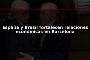 España y Brasil fortalecen relaciones económicas en Barcelona