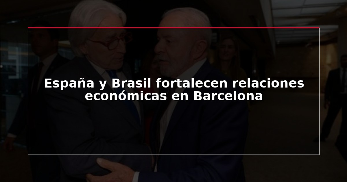 España y Brasil fortalecen relaciones económicas en Barcelona