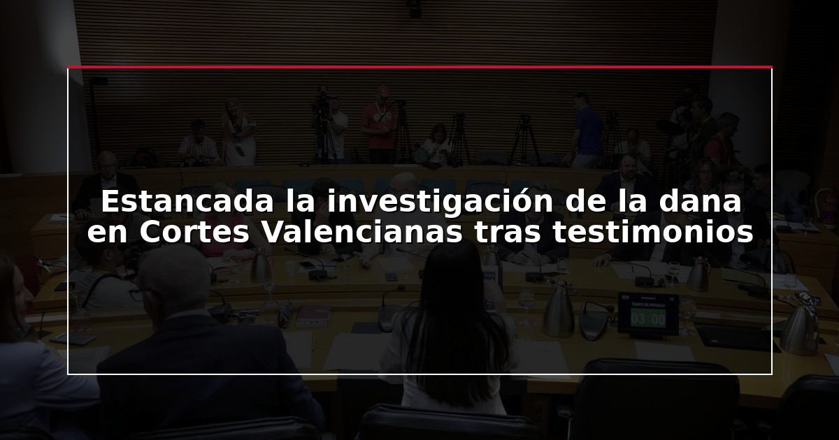 Estancada la investigación de la dana en Cortes Valencianas tras testimonios