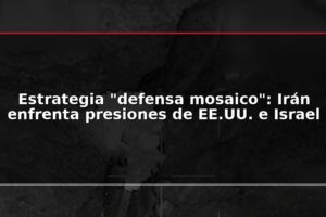 Estrategia "defensa mosaico": Irán enfrenta presiones de EE.UU. e Israel